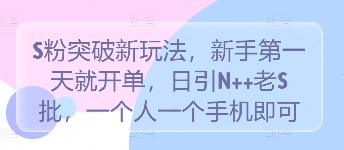 S粉突破新玩法，新手第一天就开单，日引N++老S批，一个人一个手机即可【揭秘】-轻创淘金网