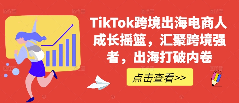 TikTok跨境出海电商人成长摇篮，汇聚跨境强者，出海打破内卷-轻创淘金网