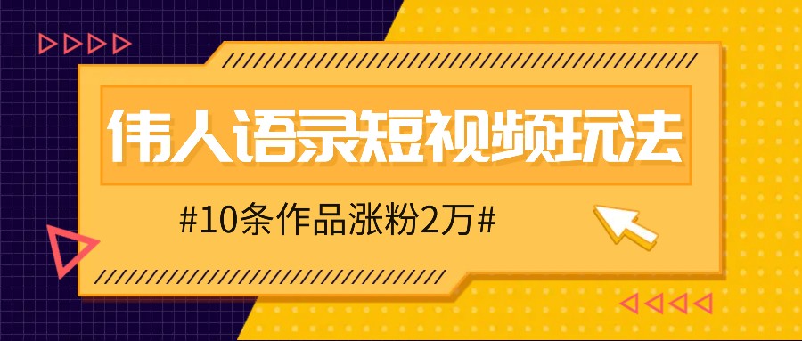 人人可做的伟人语录视频玩法，零成本零门槛，10条作品轻松涨粉2万-轻创淘金网