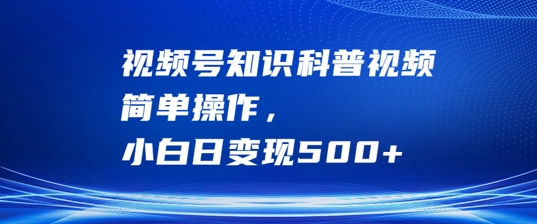 视频号知识科普视频，简单操作，小白日变现500+【揭秘】-轻创淘金网