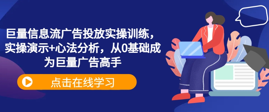 巨量信息流广告投放实操训练，实操演示+心法分析，从0基础成为巨量广告高手-轻创淘金网