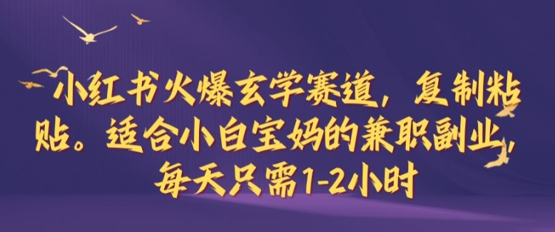 小红书火爆玄学赛道，复制粘贴，适合小白宝妈的兼职副业，每天只需1-2小时【揭秘】-轻创淘金网