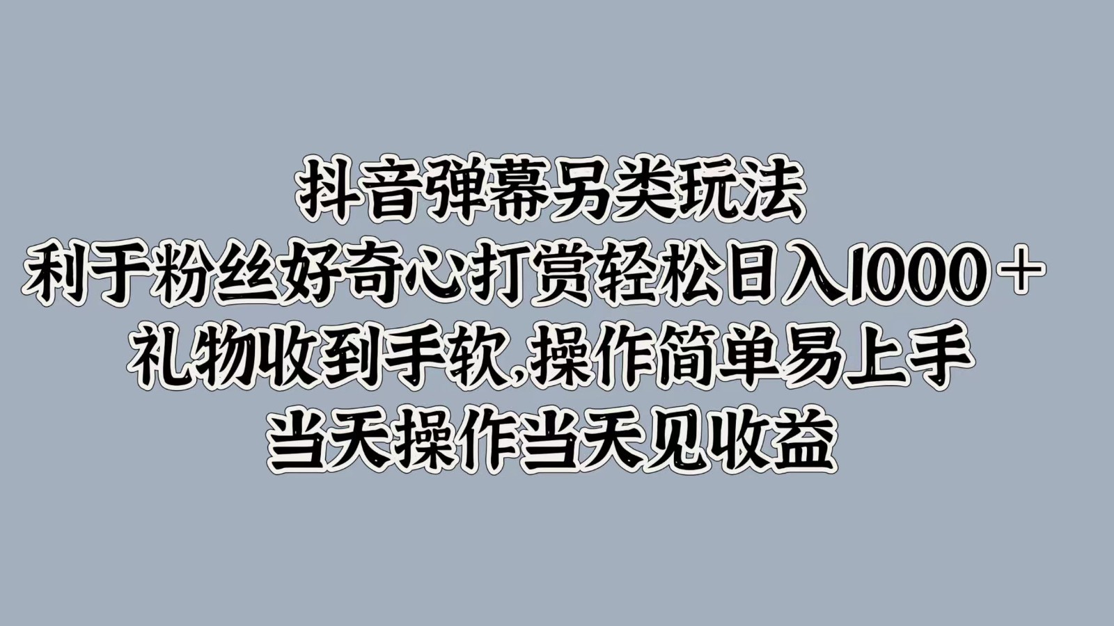 抖音弹幕另类玩法，利于粉丝好奇心打赏轻松日入1000＋ 礼物收到手软，操作简单-轻创淘金网