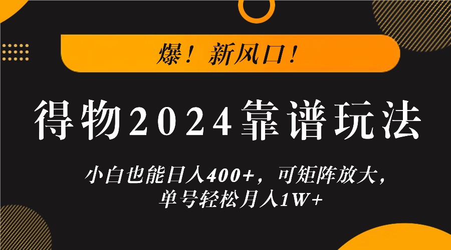 爆！新风口！小白也能日入400+，得物2024靠谱玩法，可矩阵放大，单号轻松月入1W+-轻创淘金网