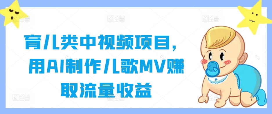 育儿类中视频项目，用AI制作儿歌MV赚取流量收益-轻创淘金网