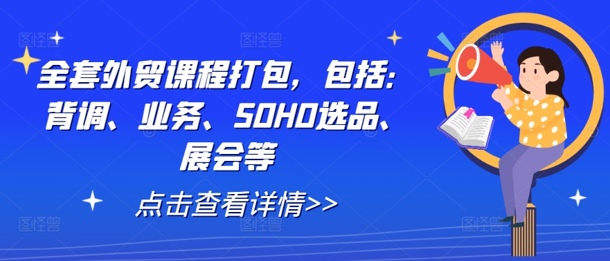 全套外贸课程打包，包括：背调、业务、SOHO选品、展会等-轻创淘金网