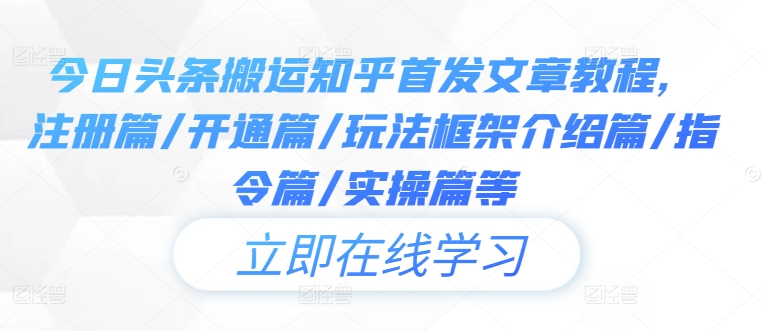 今日头条搬运知乎首发文章教程，注册篇/开通篇/玩法框架介绍篇/指令篇/实操篇等-轻创淘金网