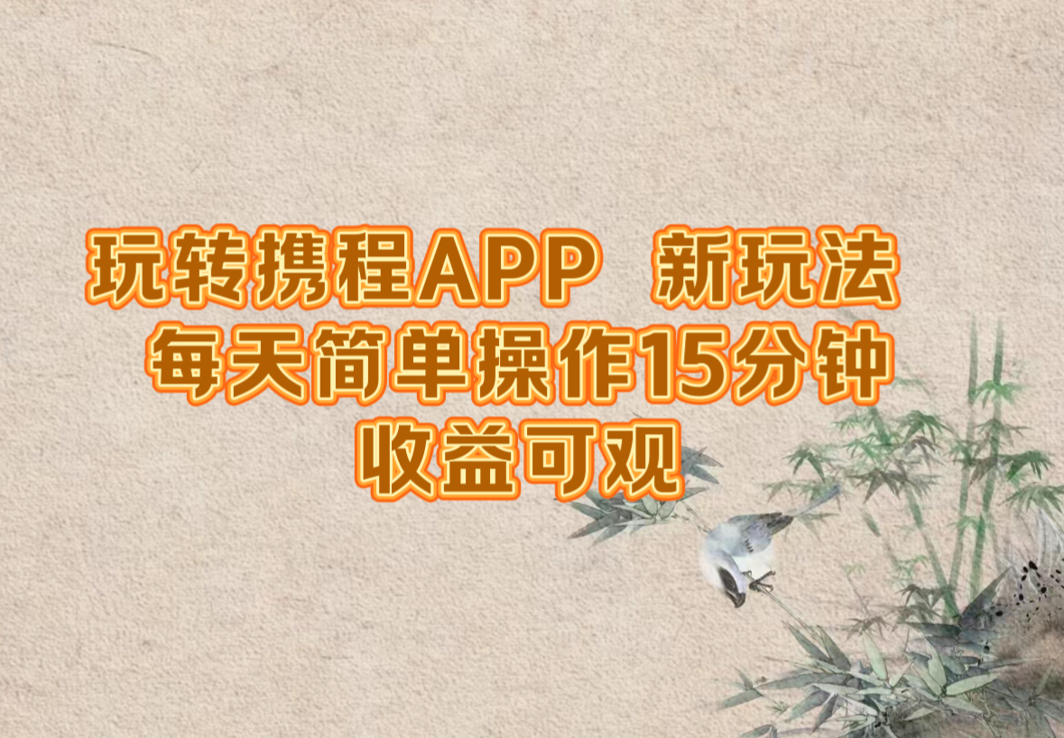 玩转携程APP，新玩法，每天简单操作15分钟，收益可观-轻创淘金网