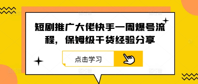 短剧推广大佬快手一周爆号流程，保姆级干货经验分享-轻创淘金网