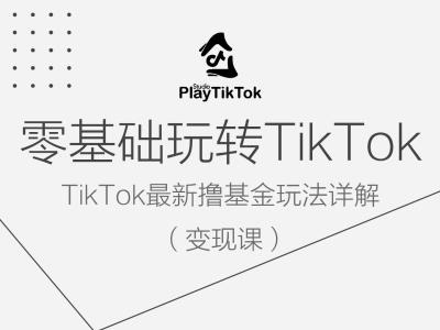 零基础玩转TiKToK变现课，TikTok最新撸基金玩法详解-轻创淘金网