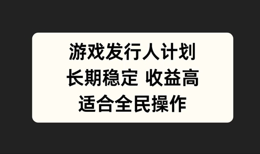 游戏发行人计划，长期稳定，适合全民操作【揭秘】-轻创淘金网