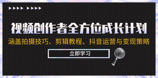 视频创作者全方位成长计划：涵盖拍摄技巧、剪辑教程、抖音运营与变现策略-轻创淘金网