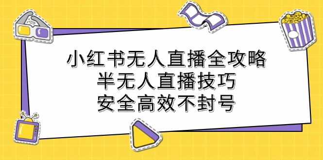 小红书无人直播全攻略：半无人直播技巧，安全高效不封号-轻创淘金网