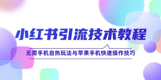 小红书引流技术教程：无需手机自热玩法与苹果手机快速操作技巧-轻创淘金网