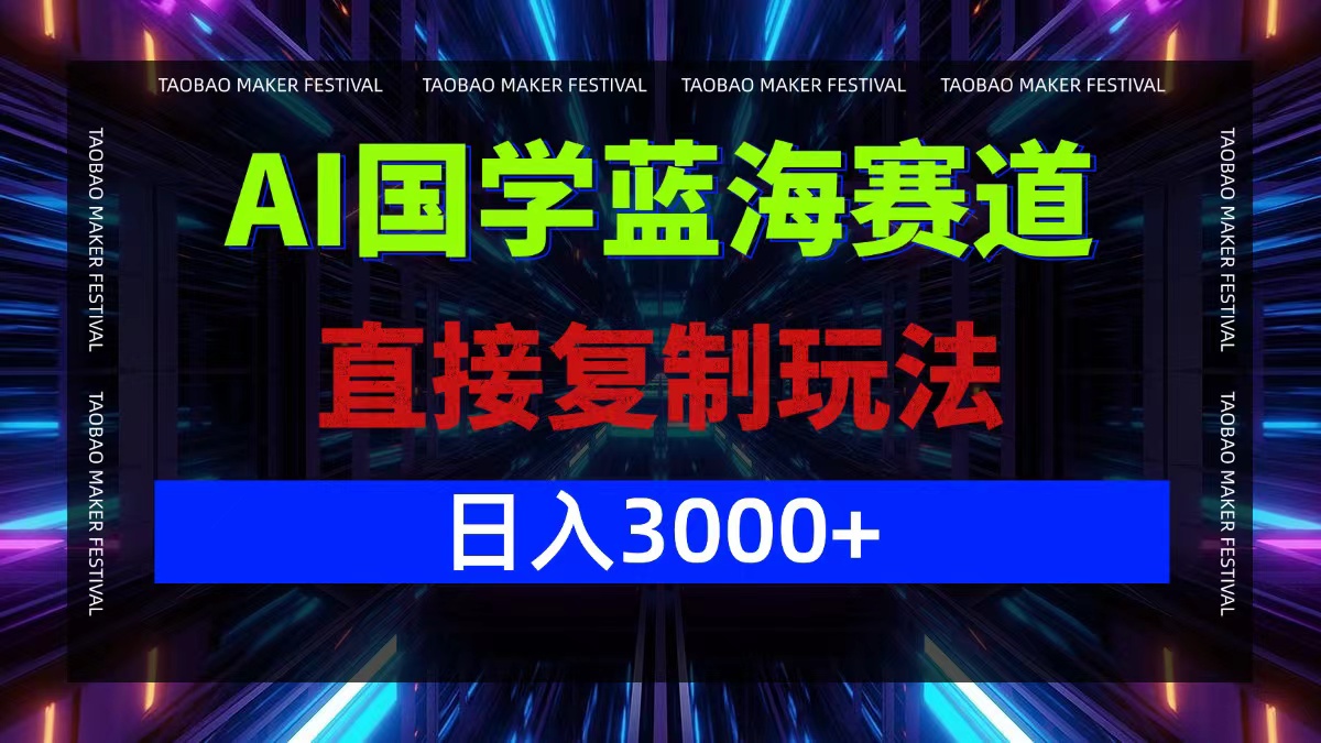 AI国学蓝海赛道，直接复制玩法，轻松日入3000+-轻创淘金网