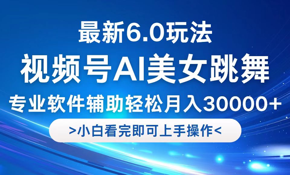 视频号最新6.0玩法，当天起号小白也能轻松月入30000+-轻创淘金网