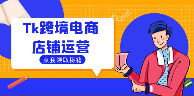 Tk跨境电商店铺运营：选品策略与流量变现技巧，助力跨境商家成功出海-轻创淘金网