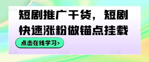 短剧推广干货，短剧快速涨粉做锚点挂载-轻创淘金网