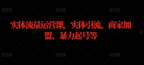 实体流量运营课，实体引流、商家加盟、暴力起号等-轻创淘金网