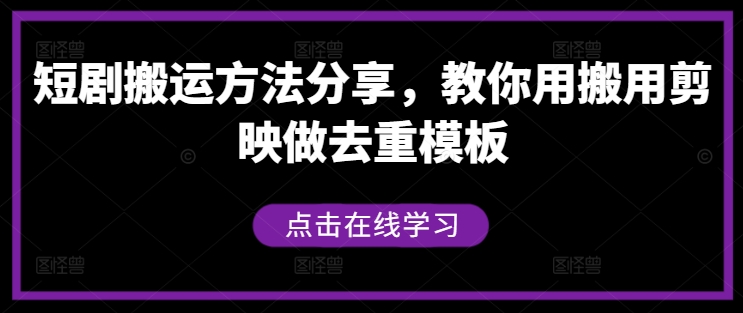 短剧搬运方法分享，教你用搬用剪映做去重模板-轻创淘金网