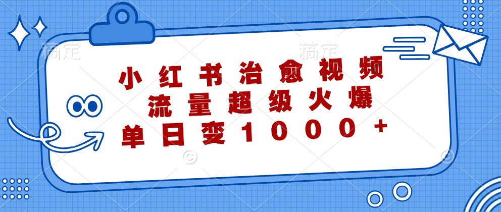 小红书治愈视频，流量超级火爆，单日变现1000+-轻创淘金网