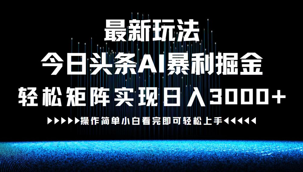 最新今日头条AI暴利掘金玩法，轻松矩阵日入3000+-轻创淘金网